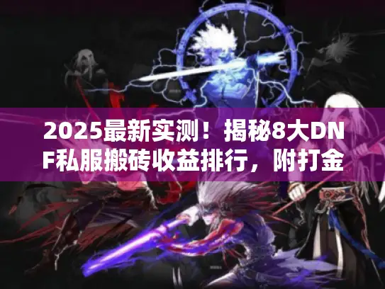 2025最新实测！揭秘8大DNF私服搬砖收益排行，附打金禁区警示