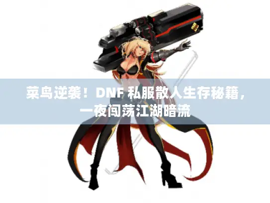 菜鸟逆袭！DNF 私服散人生存秘籍，一夜闯荡江湖暗流