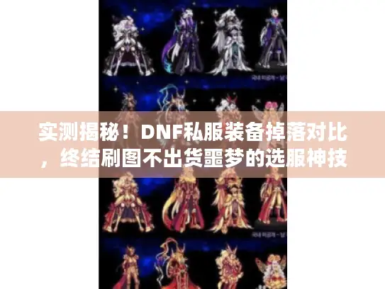 实测揭秘！DNF私服装备掉落对比，终结刷图不出货噩梦的选服神技