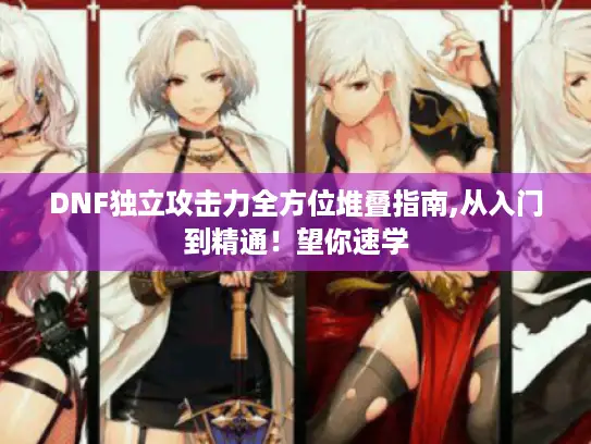 DNF独立攻击力全方位堆叠指南,从入门到精通！望你速学