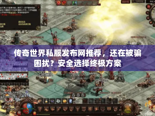 传奇世界私服发布网推荐,还在被骗困扰?安全选择终极方案 传奇世界私服发布网推荐,还在被骗困扰?安全选择终极方案
