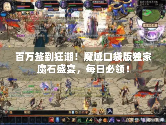 百万签到狂潮!魔域口袋版独家魔石盛宴,每日必领! 百万签到狂潮!魔域口袋版独家魔石盛宴,每日必领!