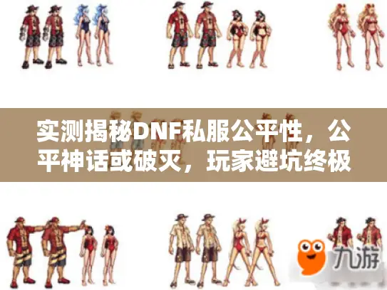 实测揭秘DNF私服公平性,公平神话或破灭,玩家避坑终极策略大公开 实测揭秘DNF私服公平性,公平神话或破灭,玩家避坑终极策略大公开