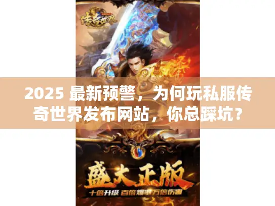 2025 最新预警，为何玩私服传奇世界发布网站，你总踩坑？