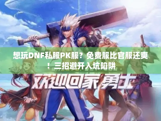 想玩DNF私服PK服？免费服比官服还爽！三招避开入坑陷阱