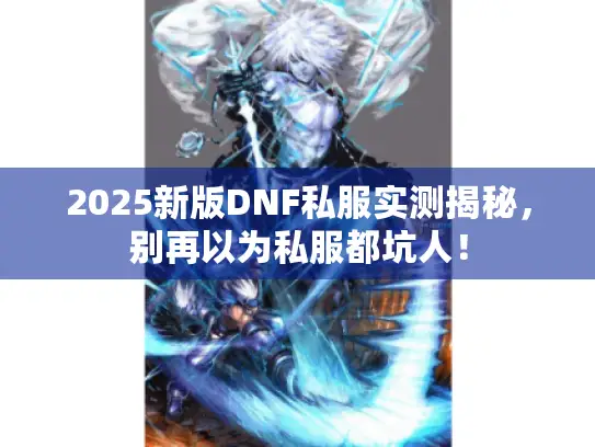 2025新版DNF私服实测揭秘,别再以为私服都坑人! 2025新版DNF私服实测揭秘,别再以为私服都坑人!