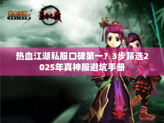 热血江湖私服口碑第一？3步筛选2025年真神服避坑手册