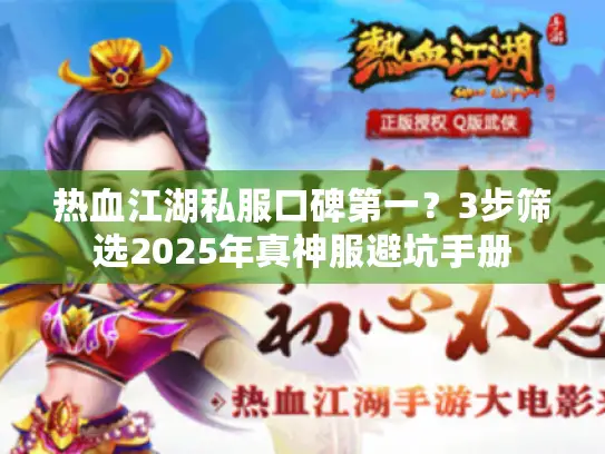 热血江湖私服口碑第一？3步筛选2025年真神服避坑手册
