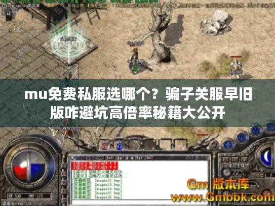 mu免费私服选哪个？骗子关服早旧版咋避坑高倍率秘籍大公开