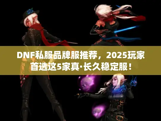 DNF私服品牌服推荐,2025玩家首选这5家真·长久稳定服! DNF私服品牌服推荐,2025玩家首选这5家真·长久稳定服!