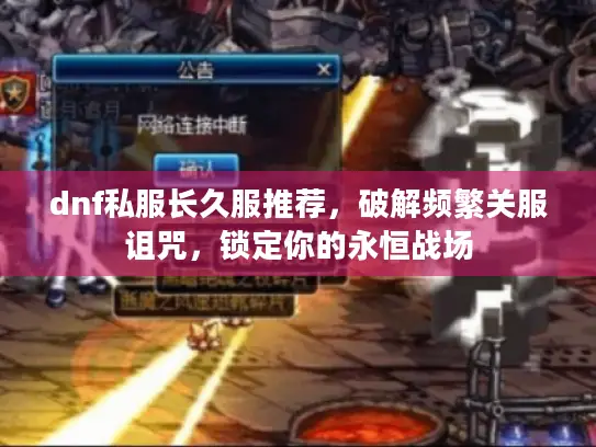 dnf私服长久服推荐,破解频繁关服诅咒,锁定你的永恒战场 dnf私服长久服推荐,破解频繁关服诅咒,锁定你的永恒战场