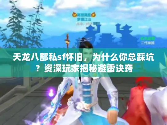 天龙八部私sf怀旧，为什么你总踩坑？资深玩家揭秘避雷诀窍