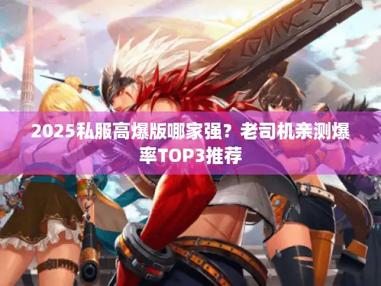 2025私服高爆版哪家强？老司机亲测爆率TOP3推荐