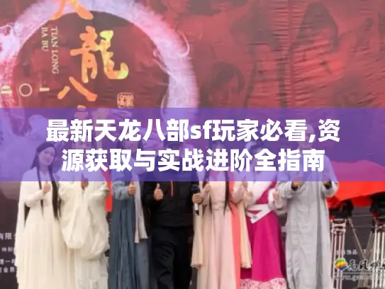 最新天龙八部sf玩家必看,资源获取与实战进阶全指南