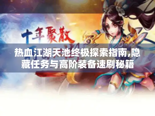 热血江湖天池终极探索指南,隐藏任务与高阶装备速刷秘籍
