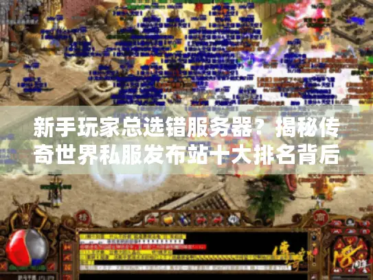 新手玩家总选错服务器？揭秘传奇世界私服发布站十大排名背后真相
