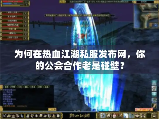 为何在热血江湖私服发布网,你的公会合作老是碰壁? 为何在热血江湖私服发布网,你的公会合作老是碰壁?