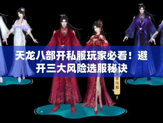 天龙八部开私服玩家必看!避开三大风险选服秘诀 天龙八部开私服玩家必看!避开三大风险选服秘诀