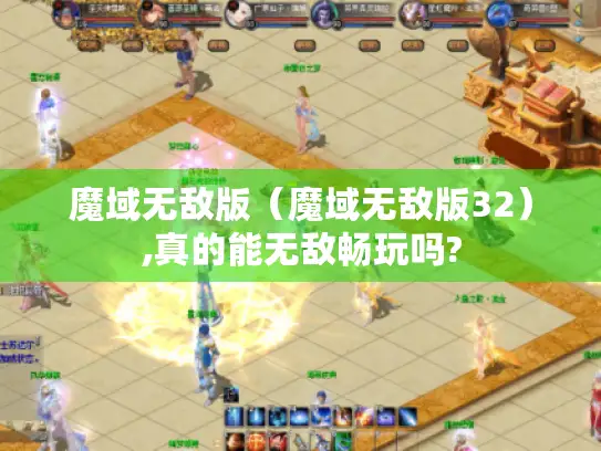 魔域无敌版（魔域无敌版32）,真的能无敌畅玩吗?