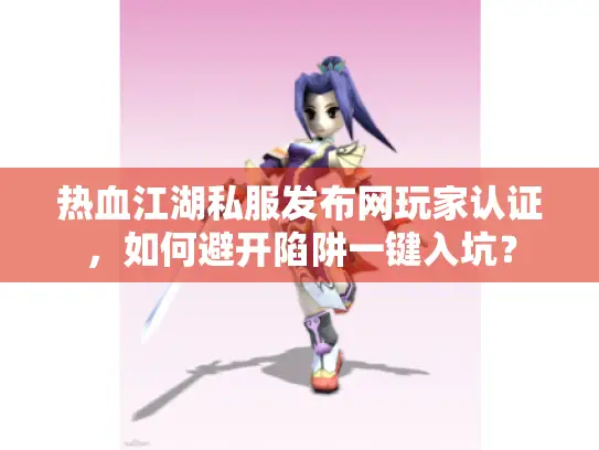热血江湖私服发布网玩家认证，如何避开陷阱一键入坑？