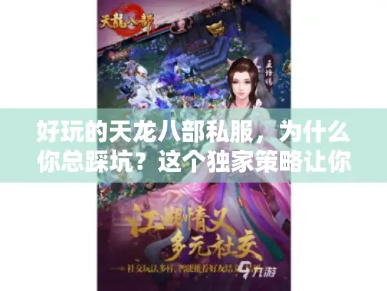 好玩的天龙八部私服,为什么你总踩坑?这个独家策略让你爽翻天! 好玩的天龙八部私服,为什么你总踩坑?这个独家策略让你爽翻天!