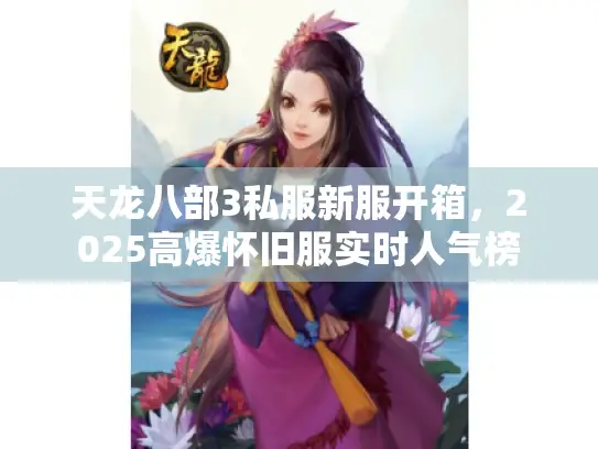 天龙八部3私服新服开箱，2025高爆怀旧服实时人气榜