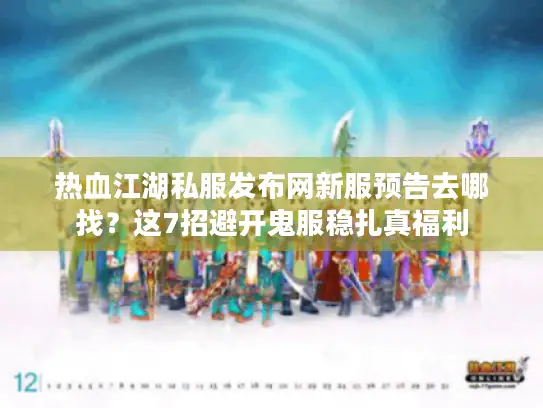 热血江湖私服发布网新服预告去哪找？这7招避开鬼服稳扎真福利