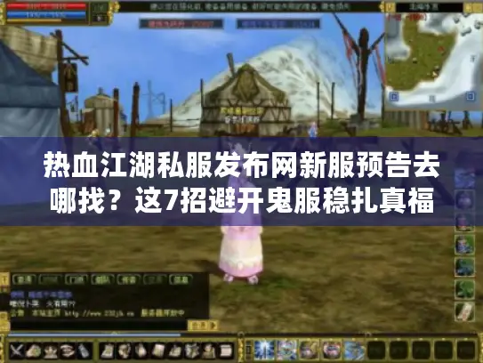 热血江湖私服发布网新服预告去哪找？这7招避开鬼服稳扎真福利