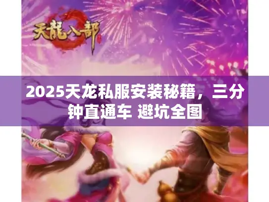 2025天龙私服安装秘籍，三分钟直通车 避坑全图