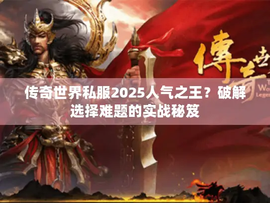传奇世界私服2025人气之王？破解选择难题的实战秘笈