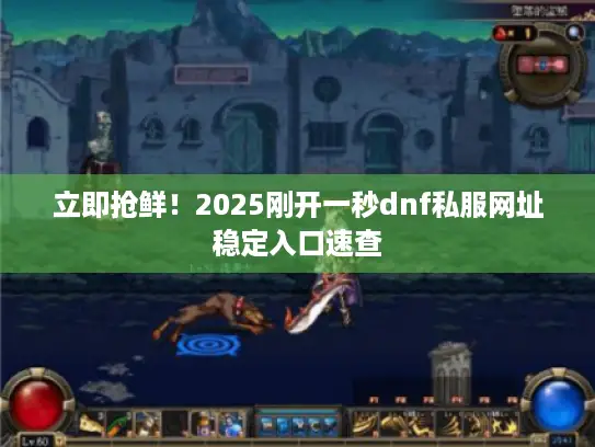 立即抢鲜！2025刚开一秒dnf私服网址稳定入口速查