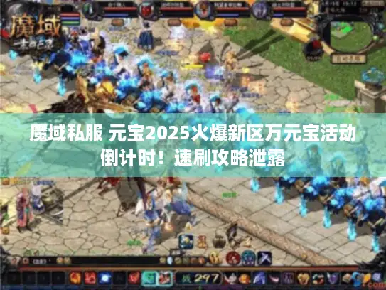 魔域私服 元宝2025火爆新区万元宝活动倒计时！速刷攻略泄露