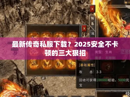 最新传奇私服下载？2025安全不卡顿的三大狠招