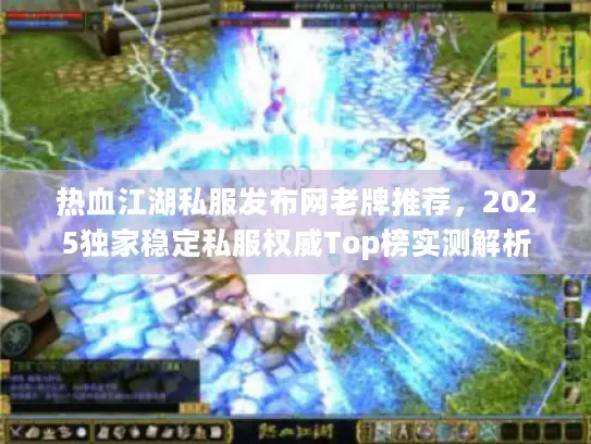 热血江湖私服发布网老牌推荐，2025独家稳定私服权威Top榜实测解析