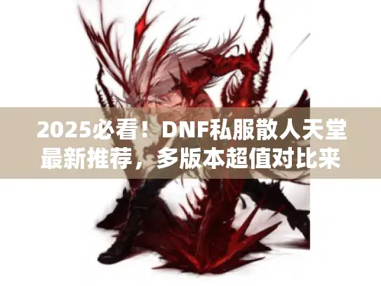 2025必看！DNF私服散人天堂最新推荐，多版本超值对比来袭
