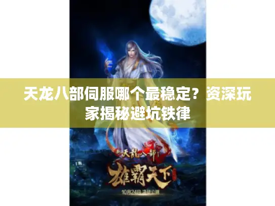 天龙八部伺服哪个最稳定？资深玩家揭秘避坑铁律