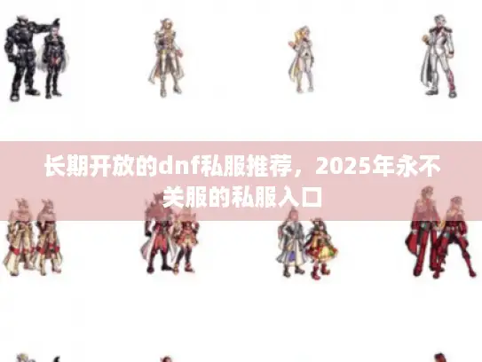 长期开放的dnf私服推荐，2025年永不关服的私服入口