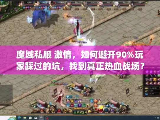 魔域私服 激情，如何避开90%玩家踩过的坑，找到真正热血战场？