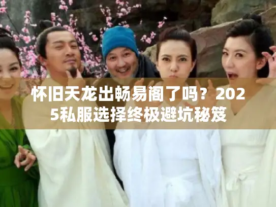怀旧天龙出畅易阁了吗？2025私服选择终极避坑秘笈