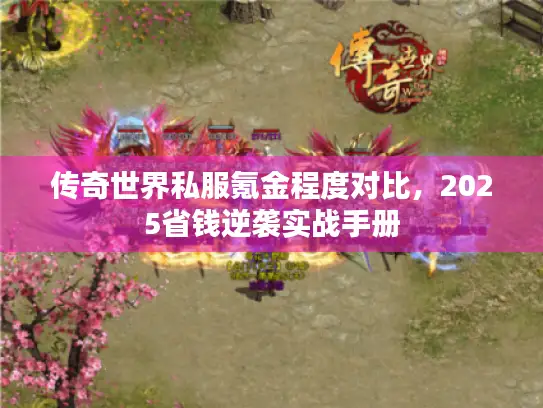 传奇世界私服氪金程度对比,2025省钱逆袭实战手册 传奇世界私服氪金程度对比,2025省钱逆袭实战手册