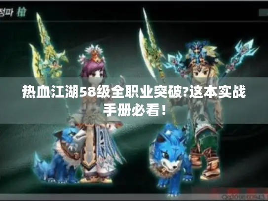 热血江湖58级全职业突破?这本实战手册必看! 热血江湖58级全职业突破?这本实战手册必看!