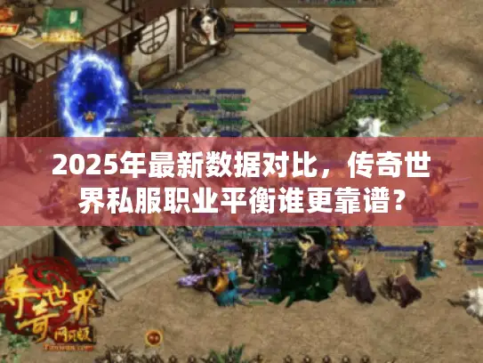 2025年最新数据对比，传奇世界私服职业平衡谁更靠谱？