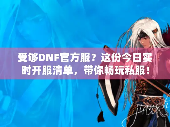受够DNF官方服?这份今日实时开服清单,带你畅玩私服! 受够DNF官方服?这份今日实时开服清单,带你畅玩私服!