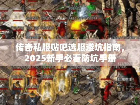 传奇私服贴吧选服避坑指南，2025新手必看防坑手册