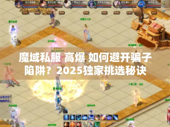 魔域私服 高爆 如何避开骗子陷阱?2025独家挑选秘诀 魔域私服 高爆 如何避开骗子陷阱?2025独家挑选秘诀