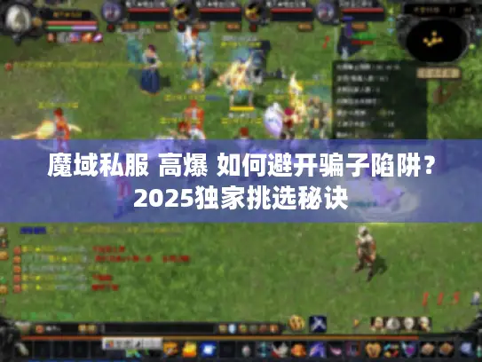 魔域私服 高爆 如何避开骗子陷阱?2025独家挑选秘诀 魔域私服 高爆 如何避开骗子陷阱?2025独家挑选秘诀