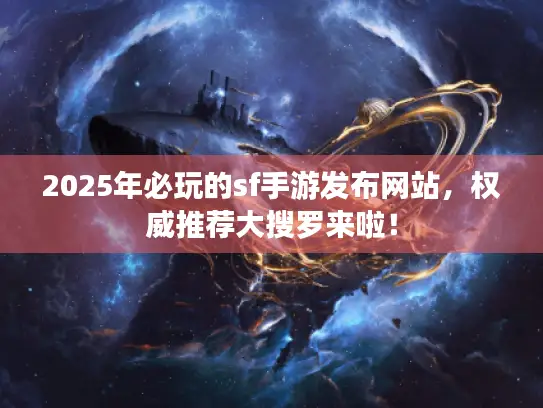 2025年必玩的sf手游发布网站,权威推荐大搜罗来啦! 2025年必玩的sf手游发布网站,权威推荐大搜罗来啦!