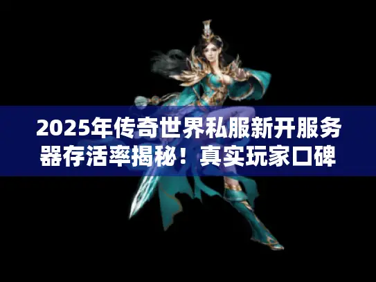 2025年传奇世界私服新开服务器存活率揭秘！真实玩家口碑榜大曝光