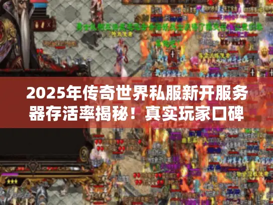 2025年传奇世界私服新开服务器存活率揭秘！真实玩家口碑榜大曝光