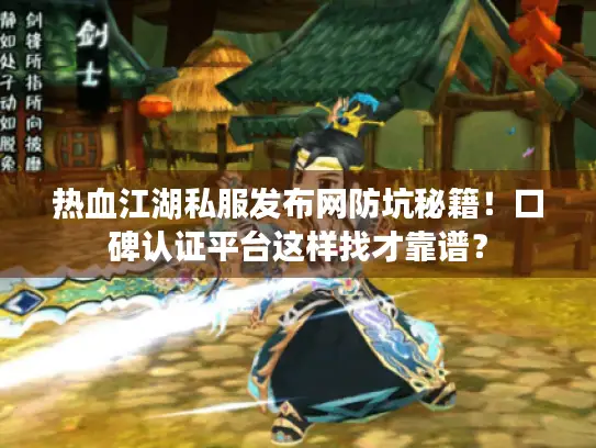 热血江湖私服发布网防坑秘籍！口碑认证平台这样找才靠谱？